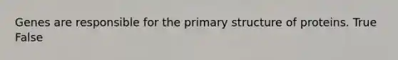 Genes are responsible for the <a href='https://www.questionai.com/knowledge/knHR7ecP3u-primary-structure' class='anchor-knowledge'>primary structure</a> of proteins. True False