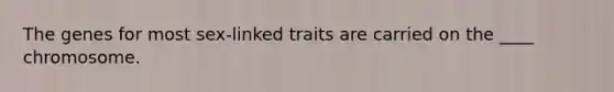 The genes for most sex-linked traits are carried on the ____ chromosome.