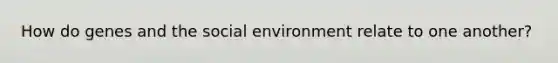 How do genes and the social environment relate to one another?