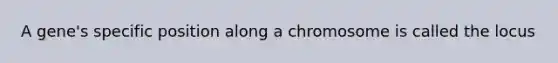 A gene's specific position along a chromosome is called the locus
