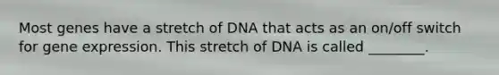 Most genes have a stretch of DNA that acts as an on/off switch for gene expression. This stretch of DNA is called ________.