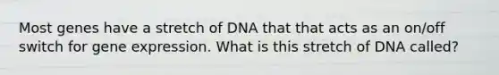 Most genes have a stretch of DNA that that acts as an on/off switch for gene expression. What is this stretch of DNA called?