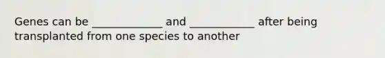 Genes can be _____________ and ____________ after being transplanted from one species to another