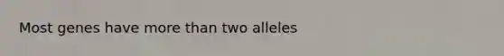 Most genes have <a href='https://www.questionai.com/knowledge/keWHlEPx42-more-than' class='anchor-knowledge'>more than</a> two alleles