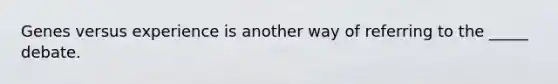 Genes versus experience is another way of referring to the _____ debate.