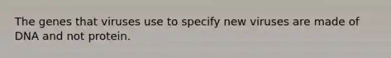 The genes that viruses use to specify new viruses are made of DNA and not protein.