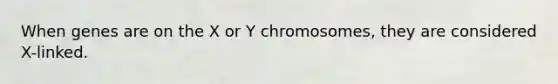 When genes are on the X or Y chromosomes, they are considered X-linked.