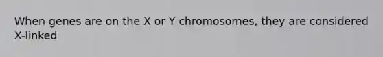 When genes are on the X or Y chromosomes, they are considered X-linked