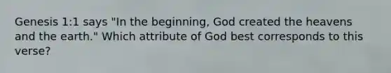 Genesis 1:1 says "In the beginning, God created the heavens and the earth." Which attribute of God best corresponds to this verse?