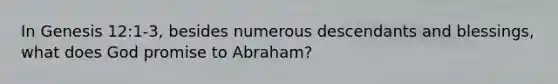 In Genesis 12:1-3, besides numerous descendants and blessings, what does God promise to Abraham?