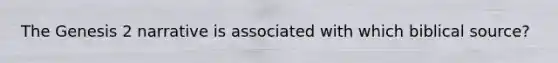 The Genesis 2 narrative is associated with which biblical source?