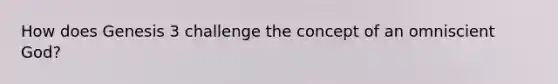 How does Genesis 3 challenge the concept of an omniscient God?