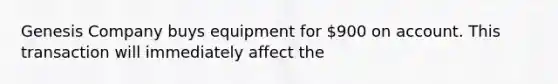 Genesis Company buys equipment for 900 on account. This transaction will immediately affect the