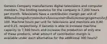 Genesis Company manufactures digital televisions and computer monitors. The limiting resource for the company is 7,200 hours per month. Televisions have a contribution margin per unit of 400 and computer monitors have a contribution margin per unit of100. Machine hours per unit for televisions and monitors are 0.80 and 0.25, respectively. If Genesis is able to increase machine capacity to 7,500 hours and increase the production of only one of these products, what amount of contribution margin is available under each alternative for the additional 300 hours?