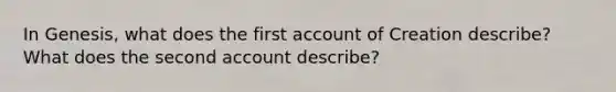 In Genesis, what does the first account of Creation describe? What does the second account describe?