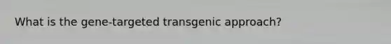 What is the gene-targeted transgenic approach?