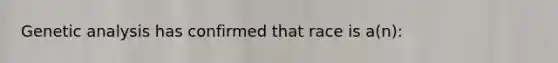 Genetic analysis has confirmed that race is a(n):