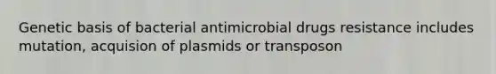 Genetic basis of bacterial antimicrobial drugs resistance includes mutation, acquision of plasmids or transposon