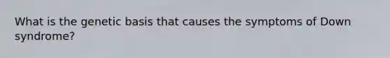 What is the genetic basis that causes the symptoms of Down syndrome?