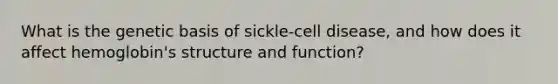 What is the genetic basis of sickle-cell disease, and how does it affect hemoglobin's structure and function?