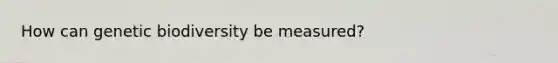 How can genetic biodiversity be measured?