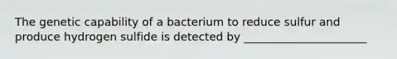 The genetic capability of a bacterium to reduce sulfur and produce hydrogen sulfide is detected by ______________________