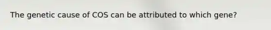 The genetic cause of COS can be attributed to which gene?