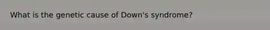 What is the genetic cause of Down's syndrome?