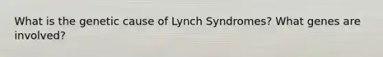 What is the genetic cause of Lynch Syndromes? What genes are involved?