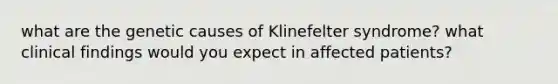 what are the genetic causes of Klinefelter syndrome? what clinical findings would you expect in affected patients?