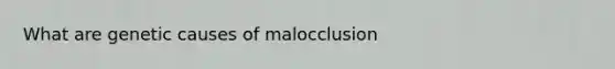 What are genetic causes of malocclusion