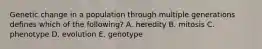 Genetic change in a population through multiple generations defines which of the following? A. heredity B. mitosis C. phenotype D. evolution E. genotype