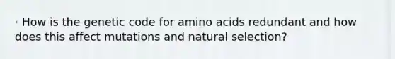 · How is the genetic code for amino acids redundant and how does this affect mutations and natural selection?