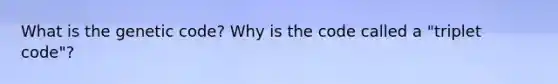 What is the genetic code? Why is the code called a "triplet code"?