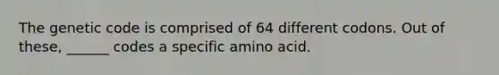 The genetic code is comprised of 64 different codons. Out of these, ______ codes a specific amino acid.