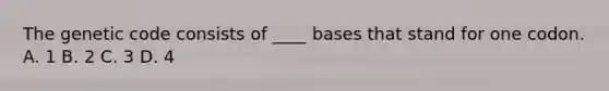 The genetic code consists of ____ bases that stand for one codon. A. 1 B. 2 C. 3 D. 4