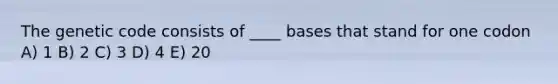 The genetic code consists of ____ bases that stand for one codon A) 1 B) 2 C) 3 D) 4 E) 20