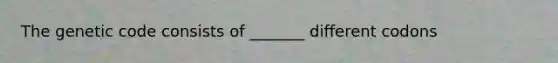 The genetic code consists of _______ different codons