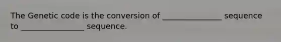 The Genetic code is the conversion of _______________ sequence to ________________ sequence.