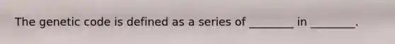 The genetic code is defined as a series of ________ in ________.