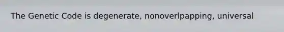 The Genetic Code is degenerate, nonoverlpapping, universal