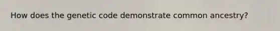How does the genetic code demonstrate common ancestry?