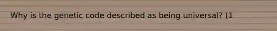 Why is the genetic code described as being universal? (1