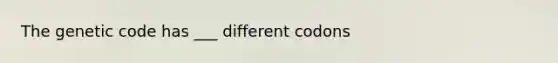 The genetic code has ___ different codons