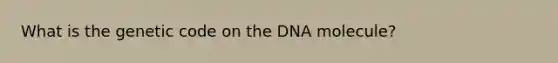 What is the genetic code on the DNA molecule?