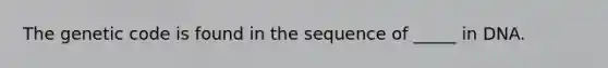 The genetic code is found in the sequence of _____ in DNA.