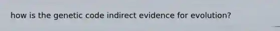 how is the genetic code indirect evidence for evolution?