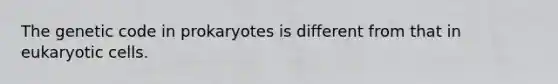 The genetic code in prokaryotes is different from that in eukaryotic cells.