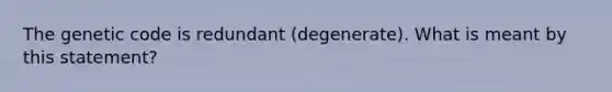 The genetic code is redundant (degenerate). What is meant by this statement?