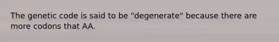 The genetic code is said to be "degenerate" because there are more codons that AA.